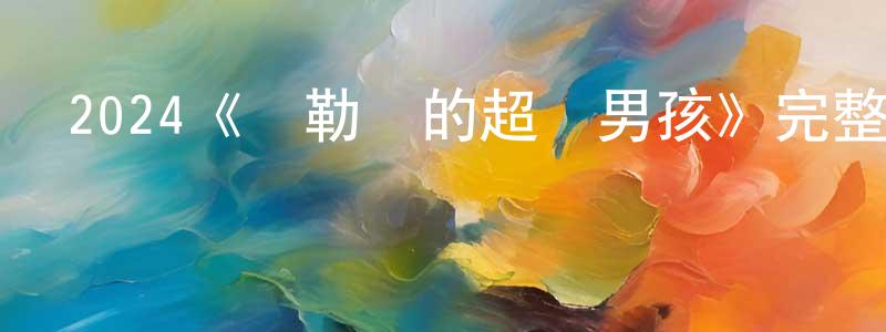 蔡健林發布2024《馬勒岡的超級男孩》完整版電影/在線觀看/百度云-美劇天堂